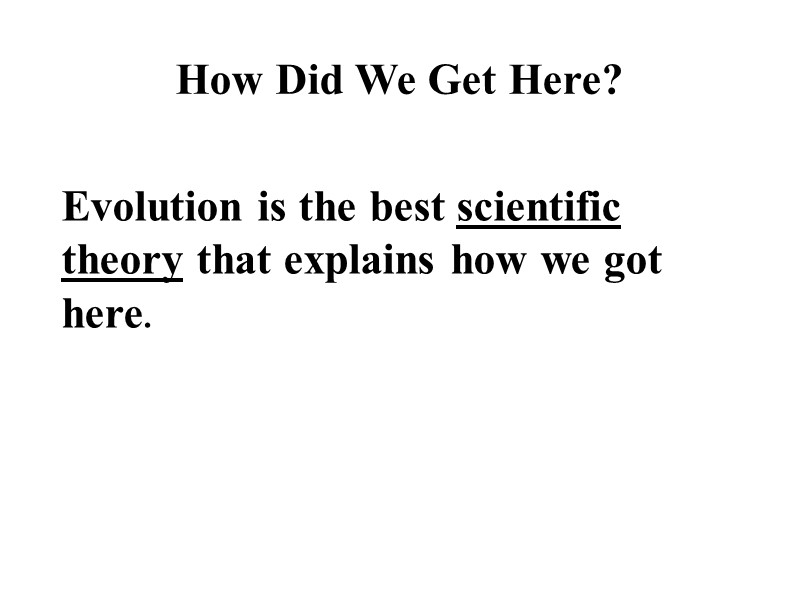 Evolution is the best scientific theory that explains how we got here. How Did